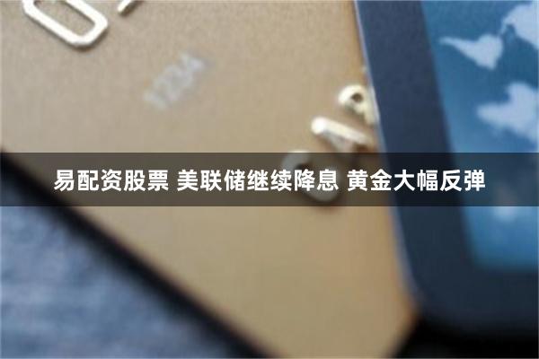 易配资股票 美联储继续降息 黄金大幅反弹