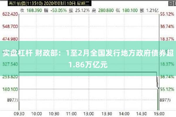 实盘杠杆 财政部：1至2月全国发行地方政府债券超1.86万亿元