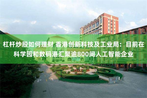 杠杆炒股如何理财 香港创新科技及工业局：目前在科学园和数码港汇聚逾800间人工智能企业