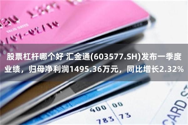 股票杠杆哪个好 汇金通(603577.SH)发布一季度业绩，归母净利润1495.36万元，同比增长2.32%