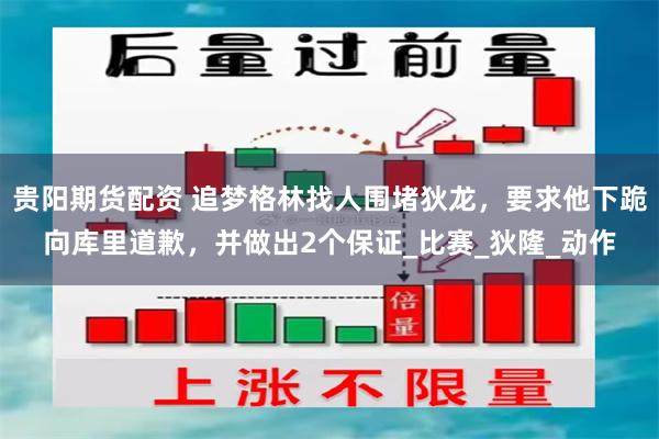 贵阳期货配资 追梦格林找人围堵狄龙，要求他下跪向库里道歉，并做出2个保证_比赛_狄隆_动作