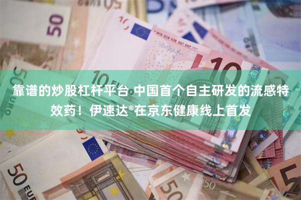 靠谱的炒股杠杆平台 中国首个自主研发的流感特效药！伊速达®在京东健康线上首发