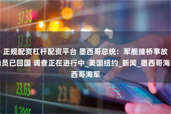 正规配资杠杆配资平台 墨西哥总统：军舰撞桥事故船员已回国 调查正在进行中_美国纽约_新闻_墨西哥海军