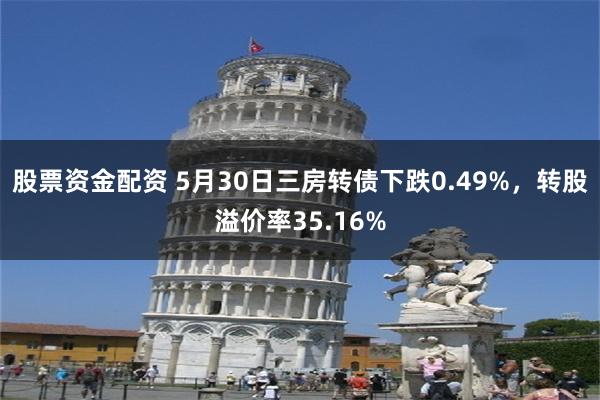 股票资金配资 5月30日三房转债下跌0.49%，转股溢价率35.16%