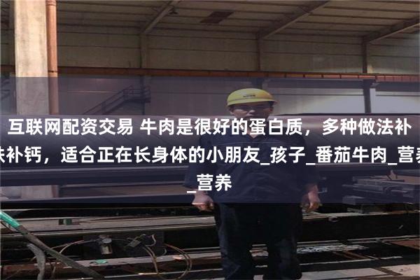 互联网配资交易 牛肉是很好的蛋白质，多种做法补铁补钙，适合正在长身体的小朋友_孩子_番茄牛肉_营养