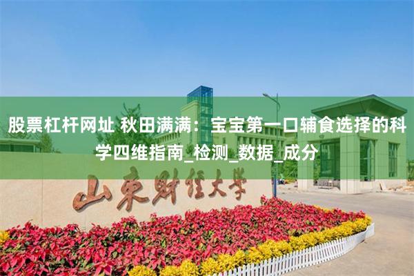 股票杠杆网址 秋田满满：宝宝第一口辅食选择的科学四维指南_检测_数据_成分
