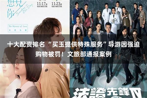 十大配资排名 “买玉提供特殊服务”导游因强迫购物被罚！文旅部通报案例