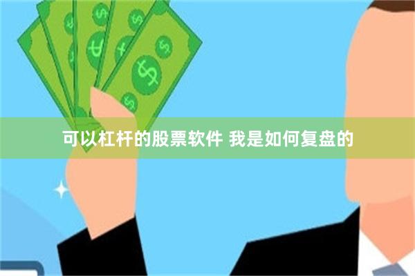 可以杠杆的股票软件 我是如何复盘的