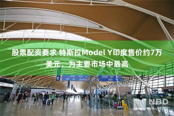 股票配资要求 特斯拉Model Y印度售价约7万美元，为主要市场中最高