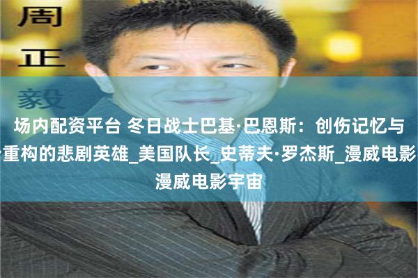 场内配资平台 冬日战士巴基·巴恩斯：创伤记忆与身份重构的悲剧英雄_美国队长_史蒂夫·罗杰斯_漫威电影宇宙