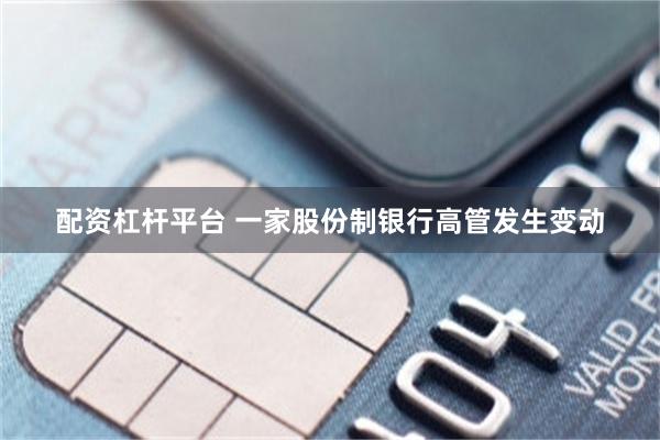 配资杠杆平台 一家股份制银行高管发生变动