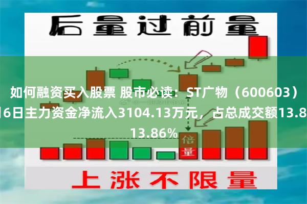 如何融资买入股票 股市必读：ST广物（600603）8月6日主力资金净流入3104.13万元，占总成交额13.86%
