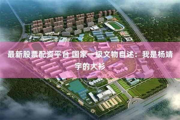 最新股票配资平台 国家一级文物自述：我是杨靖宇的大衫