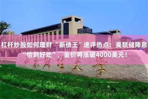 杠杆炒股如何理财 “新债王”速评热点：美联储降息“恰到好处”，金价将涨破4000美元！