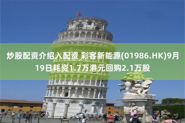 炒股配资介绍入配资 彩客新能源(01986.HK)9月19日耗资1.7万港元回购2.1万股