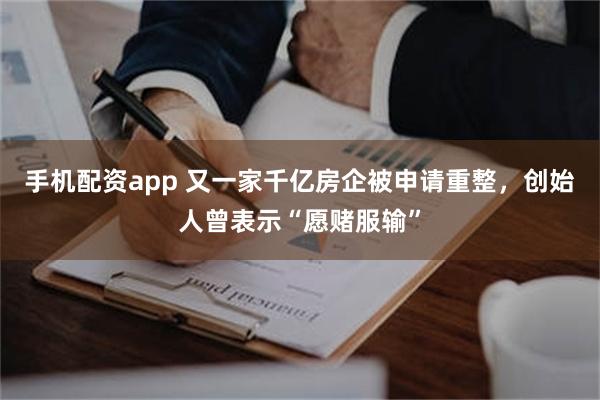 手机配资app 又一家千亿房企被申请重整,创始人曾表示“愿赌服输”