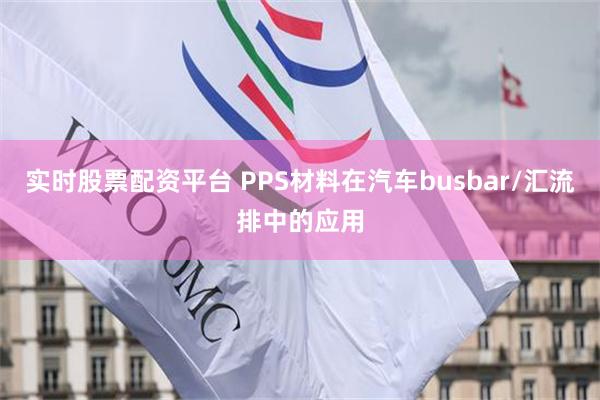 实时股票配资平台 PPS材料在汽车busbar/汇流排中的应用