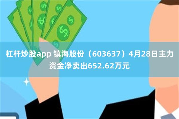 杠杆炒股app 镇海股份（603637）4月28日主力资金净卖出652.62万元