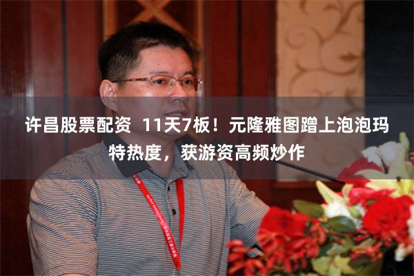 许昌股票配资  11天7板！元隆雅图蹭上泡泡玛特热度，获游资高频炒作