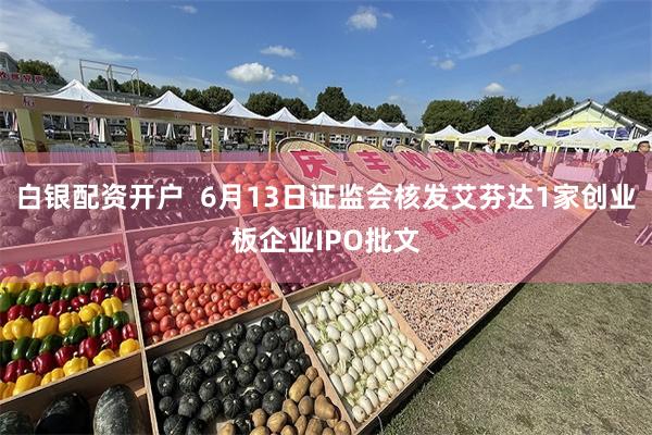 白银配资开户  6月13日证监会核发艾芬达1家创业板企业IPO批文