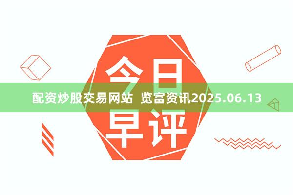 配资炒股交易网站  览富资讯2025.06.13