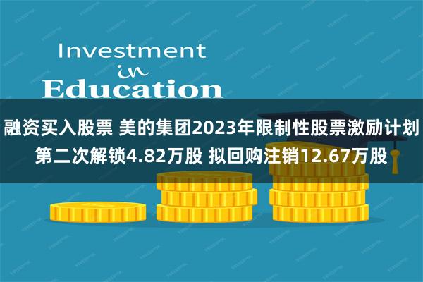 融资买入股票 美的集团2023年限制性股票激励计划第二次解锁4.82万股 拟回购注销12.67万股