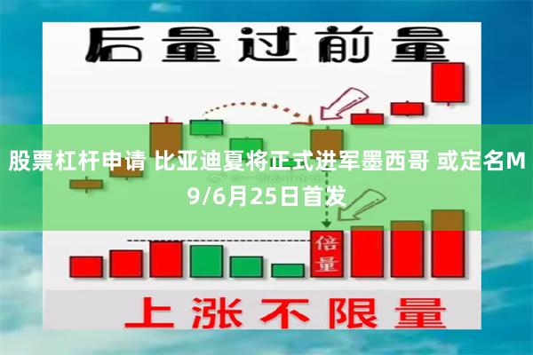 股票杠杆申请 比亚迪夏将正式进军墨西哥 或定名M9/6月25日首发