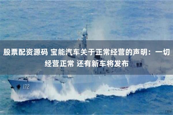 股票配资源码 宝能汽车关于正常经营的声明：一切经营正常 还有新车将发布