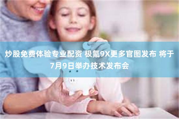 炒股免费体验专业配资 极氪9X更多官图发布 将于7月9日举办技术发布会