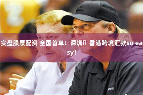 实盘股票配资 全国首单！深圳⇋香港跨境汇款so easy！