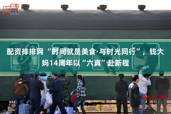 配资排排网 “时间就是美食·与时光同行”,钱大妈14周年以“六真”赴新程
