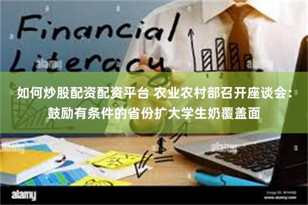 如何炒股配资配资平台 农业农村部召开座谈会:鼓励有条件的省份扩大学生奶覆盖面