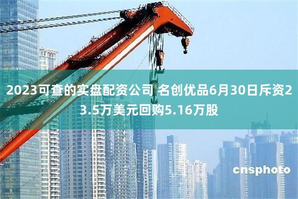 2023可查的实盘配资公司 名创优品6月30日斥资23.5万美元回购5.16万股