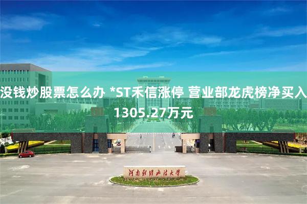 没钱炒股票怎么办 *ST禾信涨停 营业部龙虎榜净买入1305.27万元