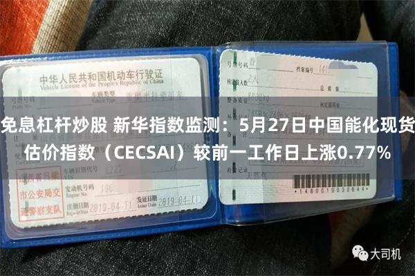 免息杠杆炒股 新华指数监测:5月27日中国能化现货估价指数(CECSAI)较前一工作日上涨0.77%