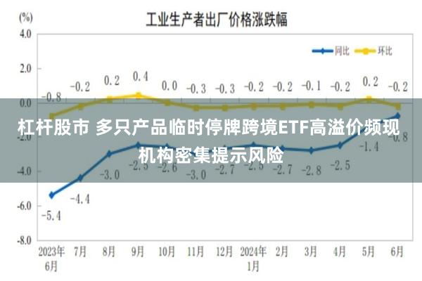 杠杆股市 多只产品临时停牌跨境ETF高溢价频现 机构密集提示风险