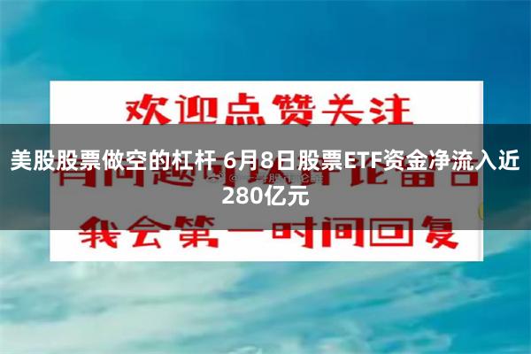 美股股票做空的杠杆 6月8日股票ETF资金净流入近280亿元