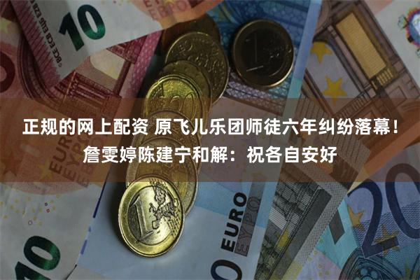 正规的网上配资 原飞儿乐团师徒六年纠纷落幕！詹雯婷陈建宁和解：祝各自安好