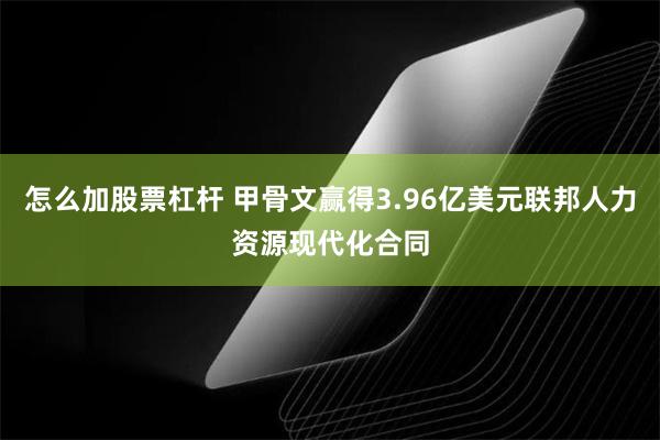怎么加股票杠杆 甲骨文赢得3.96亿美元联邦人力资源现代化合同