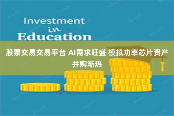 股票交易交易平台 AI需求旺盛 模拟功率芯片资产并购渐热