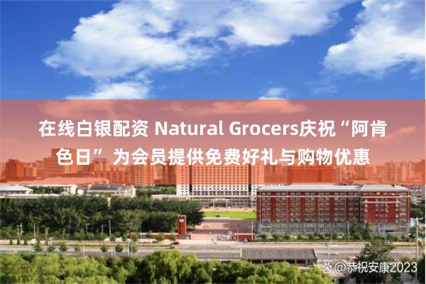 在线白银配资 Natural Grocers庆祝“阿肯色日” 为会员提供免费好礼与购物优惠