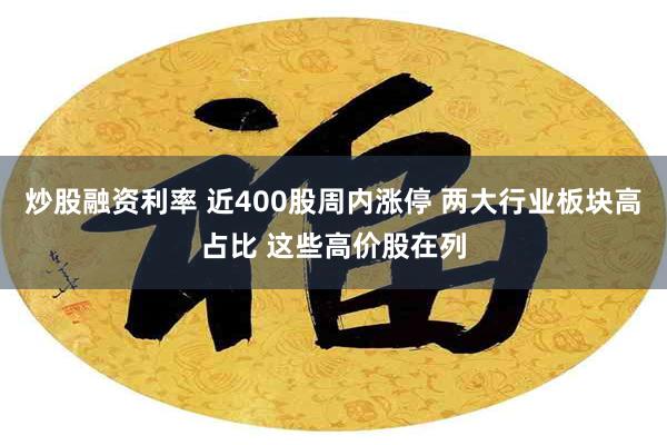 炒股融资利率 近400股周内涨停 两大行业板块高占比 这些高价股在列
