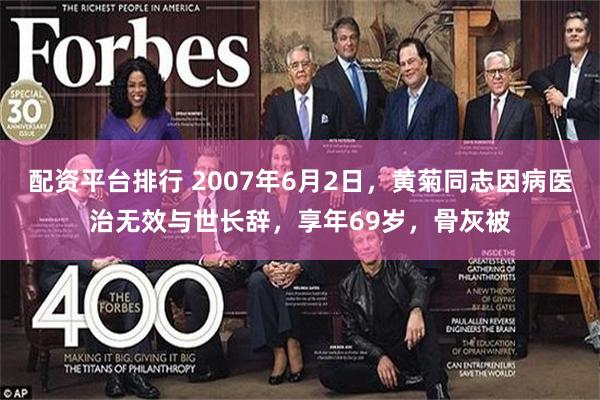 配资平台排行 2007年6月2日，黄菊同志因病医治无效与世长辞，享年69岁，骨灰被