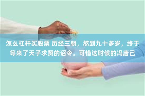 怎么杠杆买股票 历经三朝，熬到九十多岁，终于等来了天子求贤的诏令。可惜这时候的冯唐已