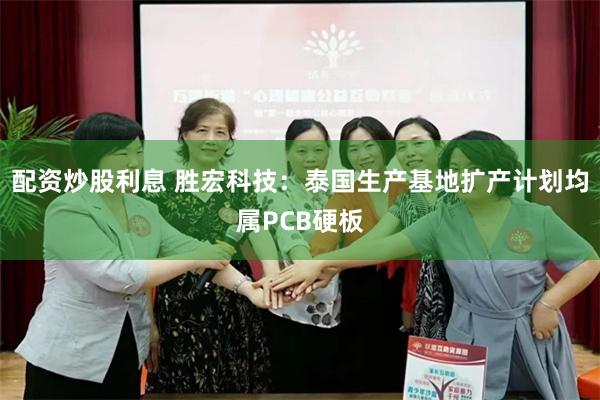 配资炒股利息 胜宏科技：泰国生产基地扩产计划均属PCB硬板