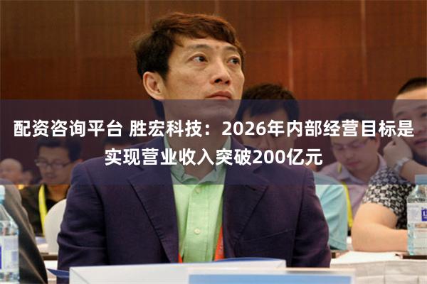 配资咨询平台 胜宏科技：2026年内部经营目标是实现营业收入突破200亿元