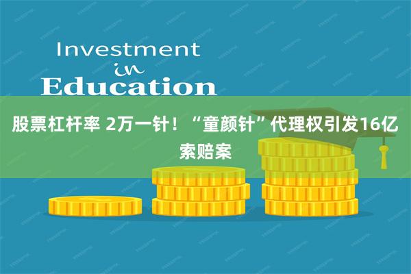 股票杠杆率 2万一针！“童颜针”代理权引发16亿索赔案