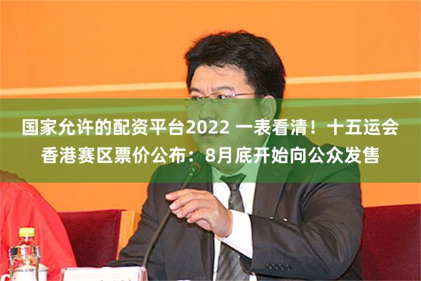 国家允许的配资平台2022 一表看清！十五运会香港赛区票价公布：8月底开始向公众发售