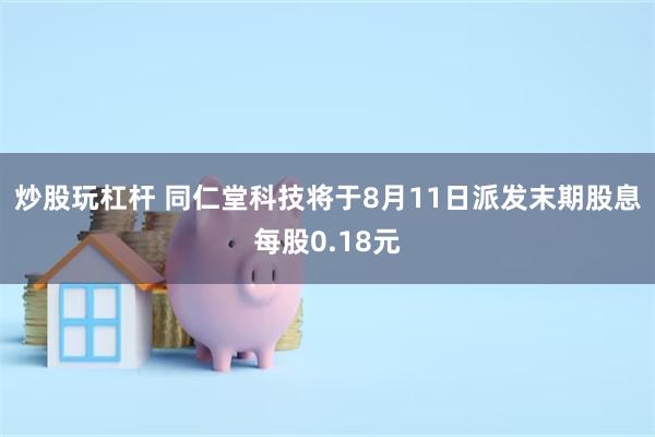 炒股玩杠杆 同仁堂科技将于8月11日派发末期股息每股0.18元