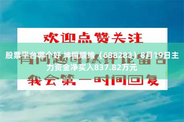 股票平台哪个好 坤恒顺维（688283）8月19日主力资金净买入837.82万元